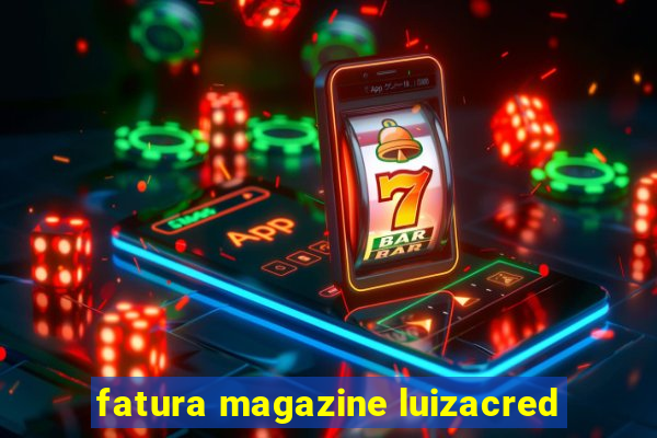 fatura magazine luizacred